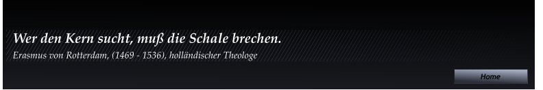 Home Home Home Wer den Kern sucht, muß die Schale brechen. Erasmus von Rotterdam, (1469 - 1536), holländischer Theologe