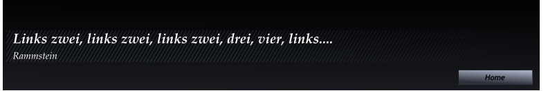 Home Home Home Links zwei, links zwei, links zwei, drei, vier, links....  Rammstein